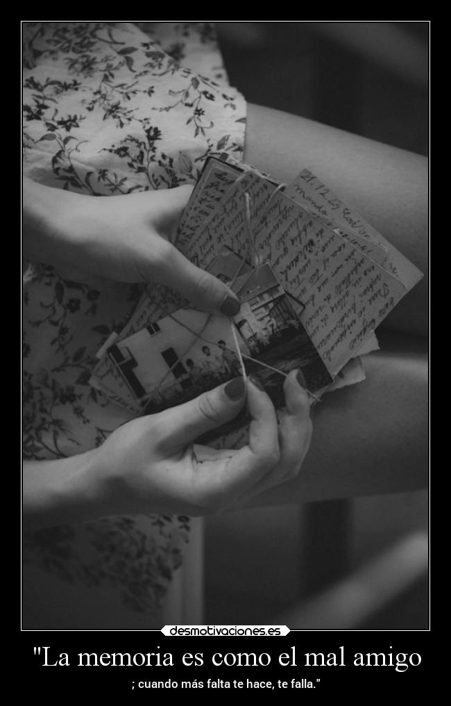 La memoria es como el mal amigo - ; cuando más falta te hace, te falla.
