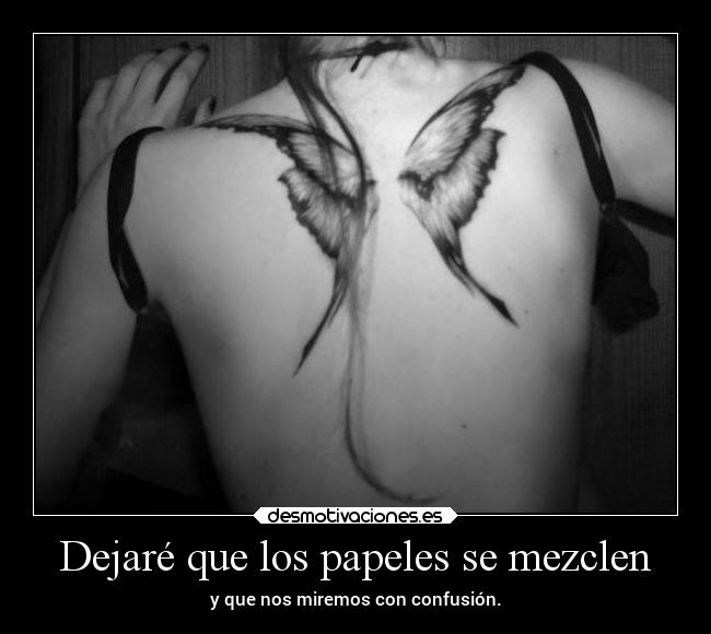 Dejaré que los papeles se mezclen - y que nos miremos con confusión.