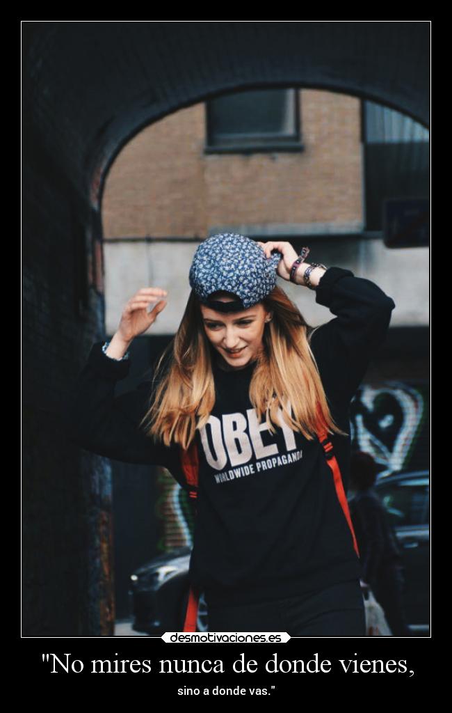 No mires nunca de donde vienes, -