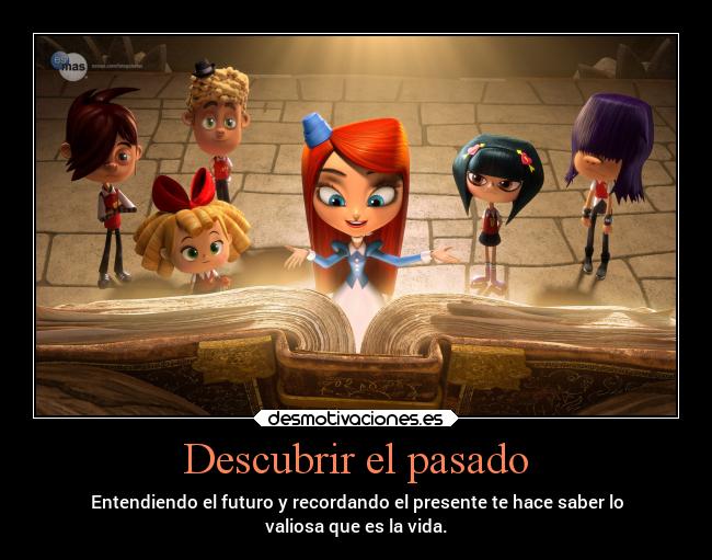 Descubrir el pasado - Entendiendo el futuro y recordando el presente te hace saber lo
valiosa que es la vida.