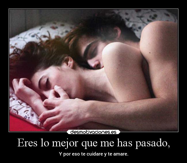 Eres lo mejor que me has pasado, - Y por eso te cuidare y te amare.