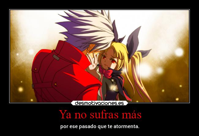 Ya no sufras más - por ese pasado que te atormenta.
