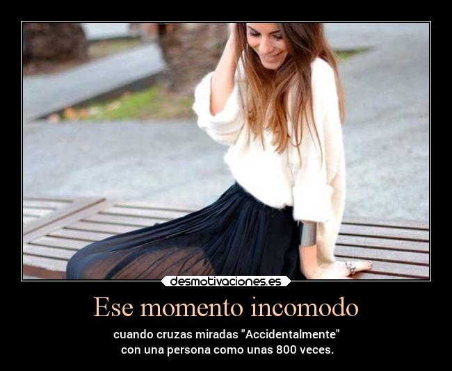 Ese momento incomodo - cuando cruzas miradas Accidentalmente
con una persona como unas 800 veces.