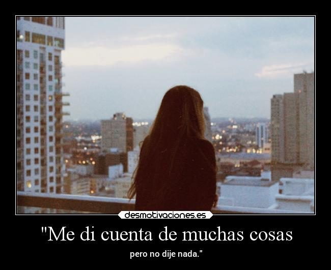 Me di cuenta de muchas cosas - pero no dije nada.