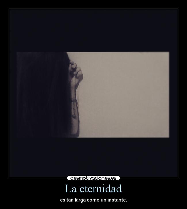 La eternidad - es tan larga como un instante.