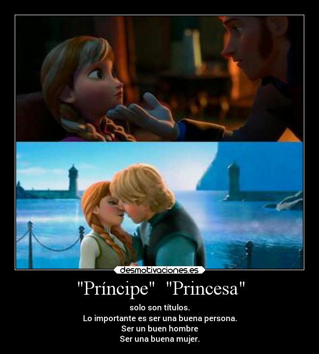 Príncipe  Princesa - solo son títulos.
Lo importante es ser una buena persona.
Ser un buen hombre
Ser una buena mujer.