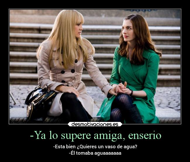 -Ya lo supere amiga, enserio -