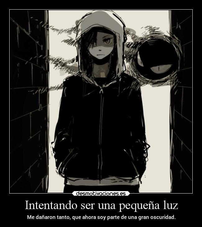 Intentando ser una pequeña luz - Me dañaron tanto, que ahora soy parte de una gran oscuridad.