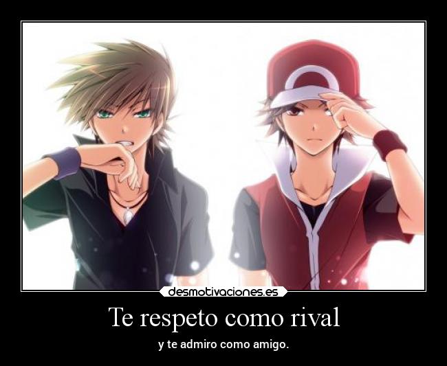 Te respeto como rival - y te admiro como amigo.