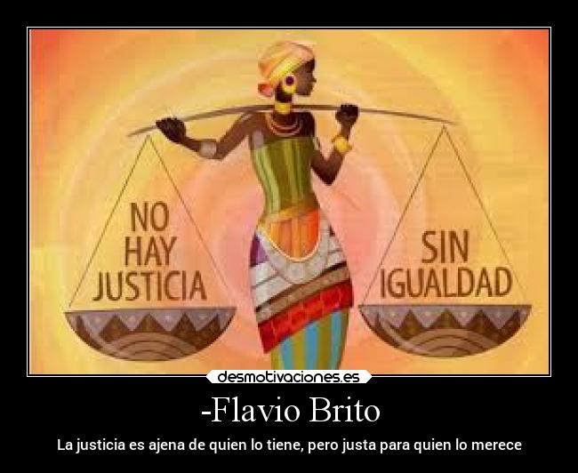 -Flavio Brito - La justicia es ajena de quien lo tiene, pero justa para quien lo merece