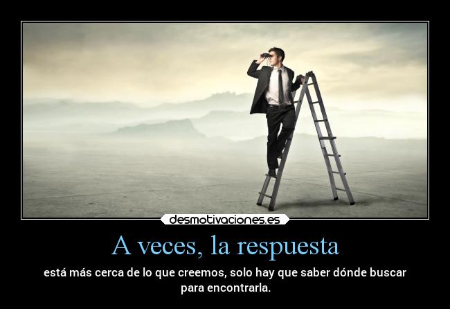A veces, la respuesta - está más cerca de lo que creemos, solo hay que saber dónde buscar
para encontrarla.