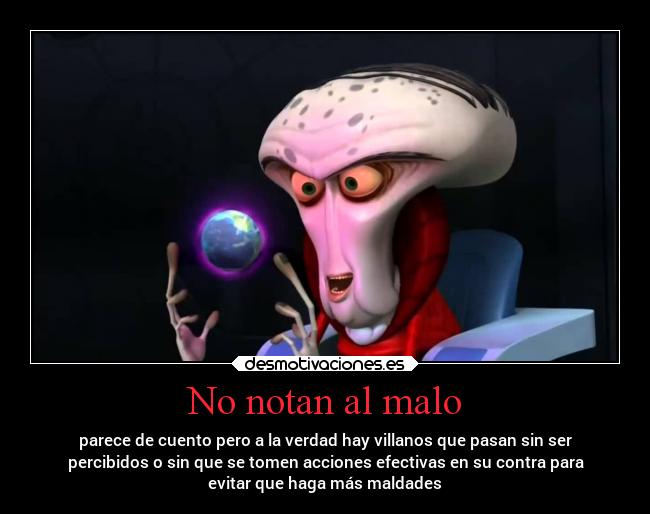 No notan al malo - parece de cuento pero a la verdad hay villanos que pasan sin ser
percibidos o sin que se tomen acciones efectivas en su contra para
evitar que haga más maldades