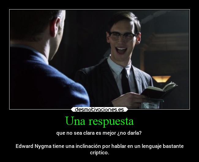 Una respuesta - que no sea clara es mejor ¿no darla?
Edward Nygma tiene una inclinación por hablar en un lenguaje bastante
críptico.