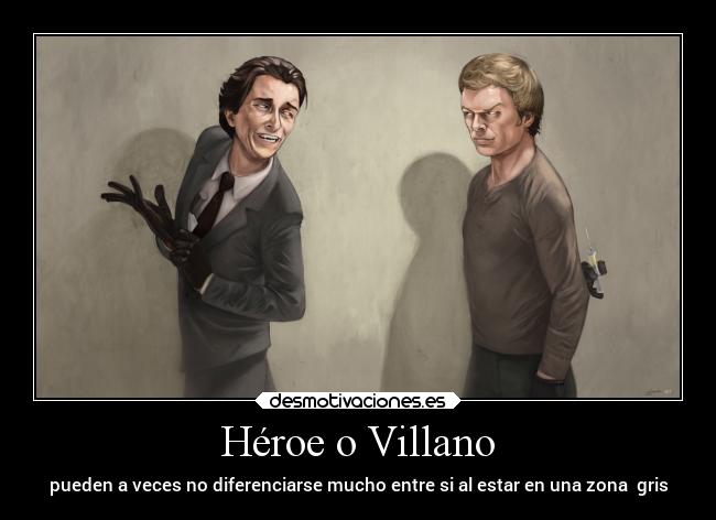 Héroe o Villano - pueden a veces no diferenciarse mucho entre si al estar en una zona gris