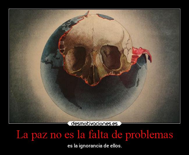 La paz no es la falta de problemas - es la ignorancia de ellos.