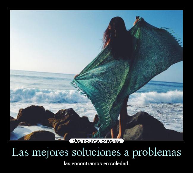 Las mejores soluciones a problemas - las encontramos en soledad.