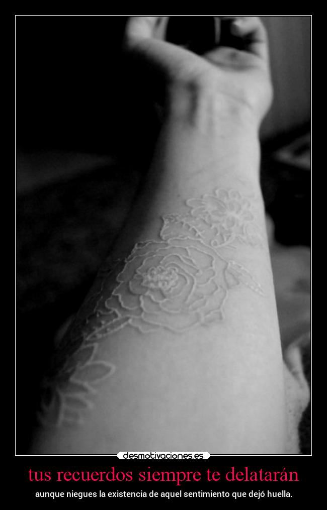 tus recuerdos siempre te delatarán - aunque niegues la existencia de aquel sentimiento que dejó huella.