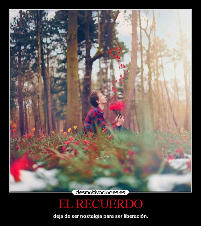 EL RECUERDO - deja de ser nostalgia para ser liberación.