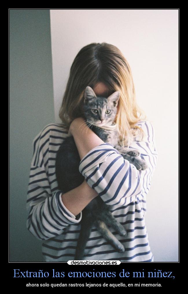 Extraño las emociones de mi niñez, - ahora solo quedan rastros lejanos de aquello, en mi memoria.