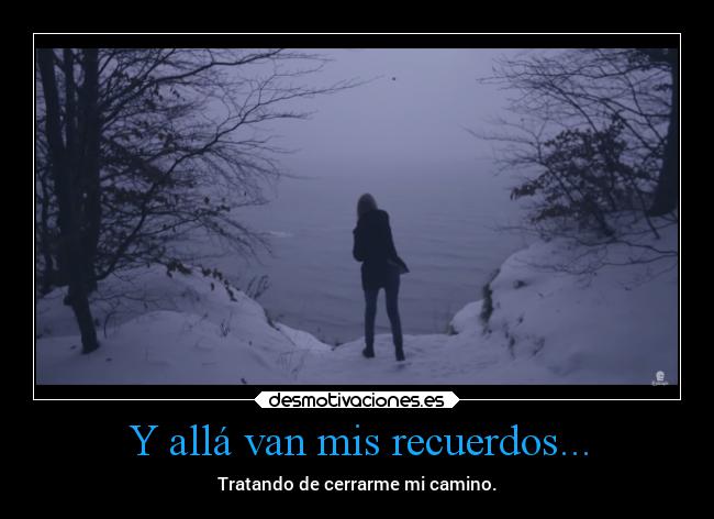 Y allá van mis recuerdos... - Tratando de cerrarme mi camino.