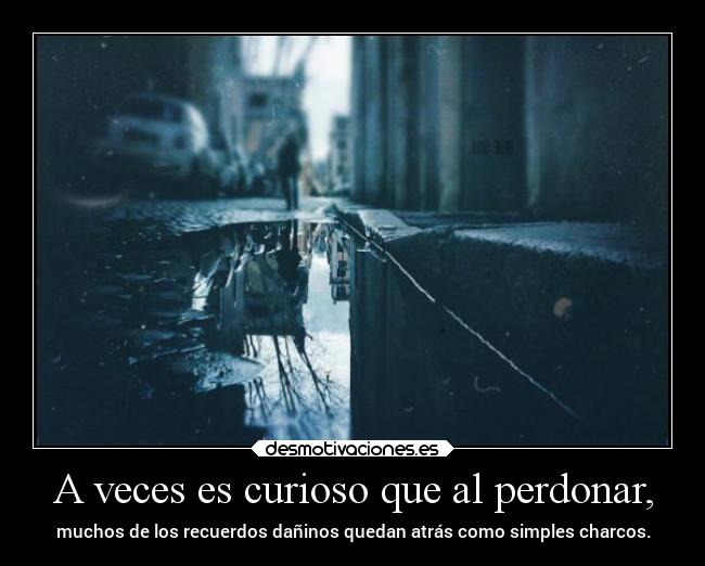 A veces es curioso que al perdonar, -
