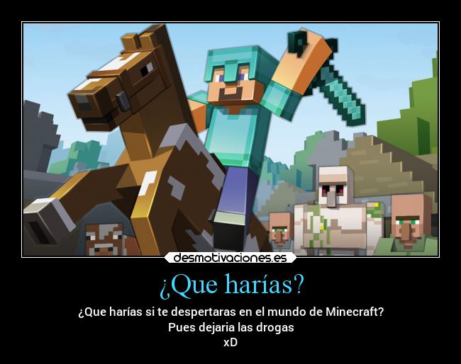 ¿Que harías? - ¿Que harías si te despertaras en el mundo de Minecraft?
Pues dejaria las drogas
xD
