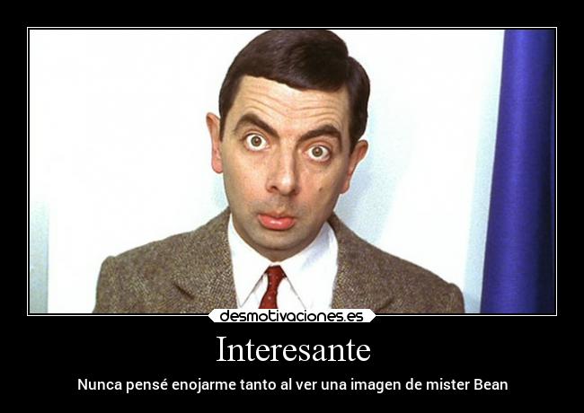 Interesante - Nunca pensé enojarme tanto al ver una imagen de mister Bean