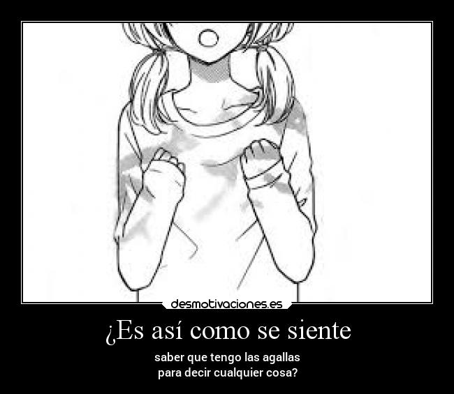 ¿Es así como se siente - saber que tengo las agallas
para decir cualquier cosa?