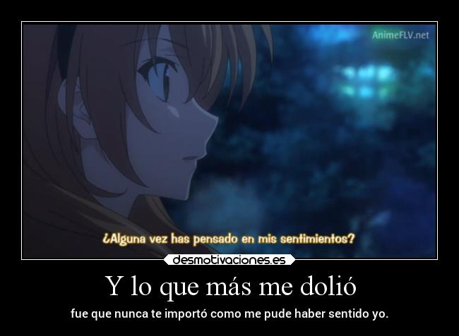Y lo que más me dolió - fue que nunca te importó como me pude haber sentido yo.
