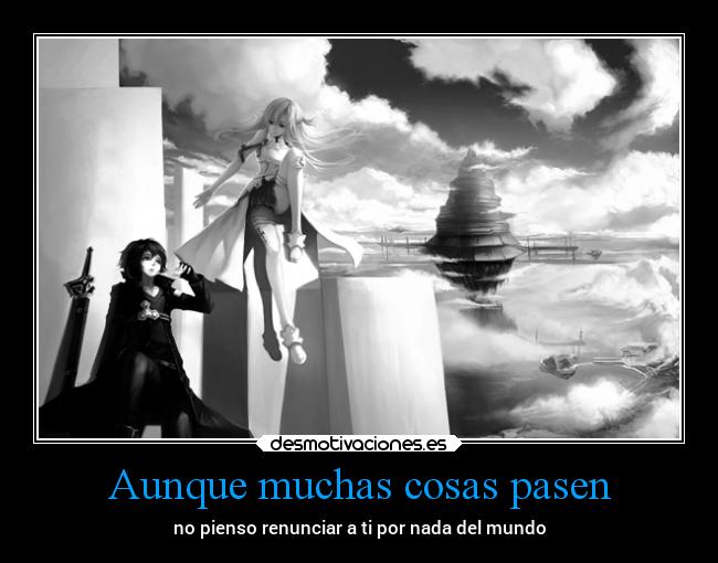 Aunque muchas cosas pasen - no pienso renunciar a ti por nada del mundo
