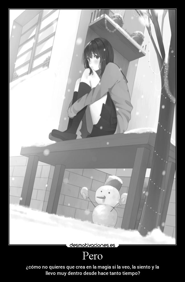 Pero - ¿cómo no quieres que crea en la magia si la veo, la siento y la
llevo muy dentro desde hace tanto tiempo?