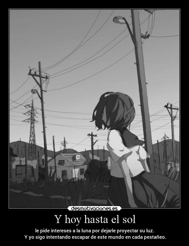 Y hoy hasta el sol - le pide intereses a la luna por dejarle proyectar su luz.
Y yo sigo intentando escapar de este mundo en cada pestañeo.