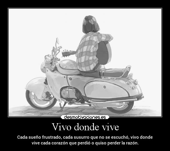 Vivo donde vive - Cada sueño frustrado, cada susurro que no se escuchó, vivo donde
vive cada corazón que perdió o quiso perder la razón.