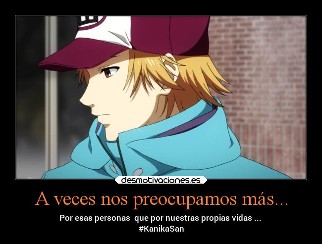 A veces nos preocupamos más... - Por esas personas que por nuestras propias vidas ...
#KanikaSan