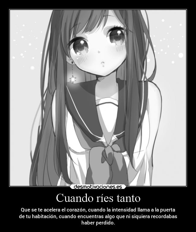 Cuando ríes tanto - Que se te acelera el corazón, cuando la intensidad llama a la puerta
de tu habitación, cuando encuentras algo que ni siquiera recordabas
haber perdido.