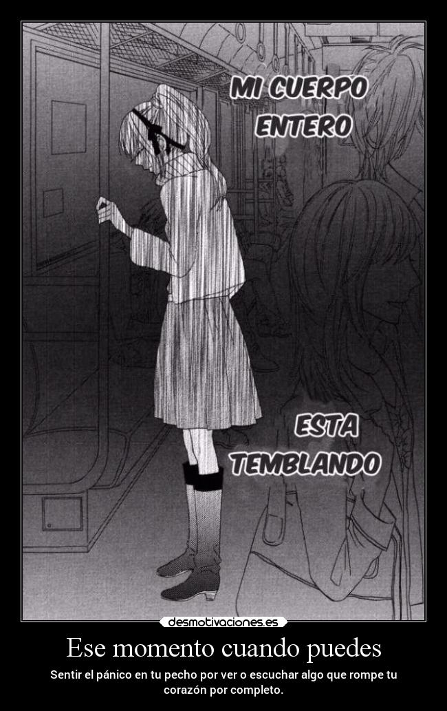 Ese momento cuando puedes - Sentir el pánico en tu pecho por ver o escuchar algo que rompe tu
corazón por completo.