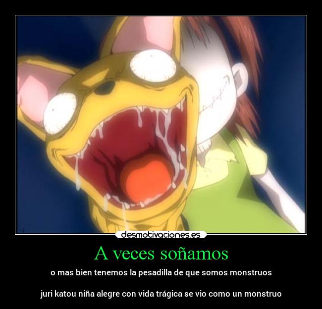 A veces soñamos - o mas bien tenemos la pesadilla de que somos monstruos
juri katou niña alegre con vida trágica se vio como un monstruo