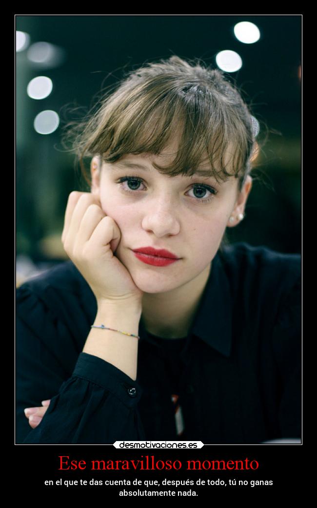 Ese maravilloso momento - en el que te das cuenta de que, después de todo, tú no ganas
absolutamente nada.