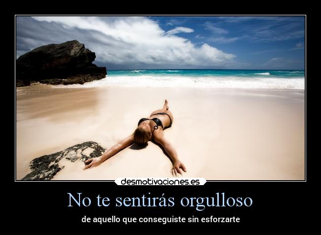 No te sentirás orgulloso - de aquello que conseguiste sin esforzarte