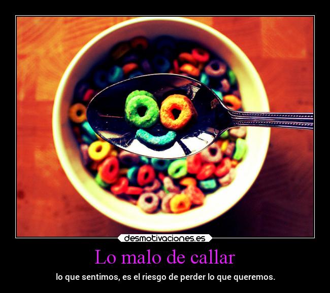 Lo malo de callar - lo que sentimos, es el riesgo de perder lo que queremos.