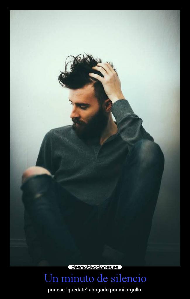 Un minuto de silencio - por ese quédate ahogado por mi orgullo.