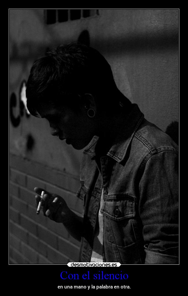 Con el silencio - en una mano y la palabra en otra.