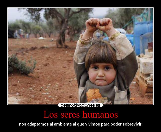 Los seres humanos - nos adaptamos al ambiente al que vivimos para poder sobrevivir.