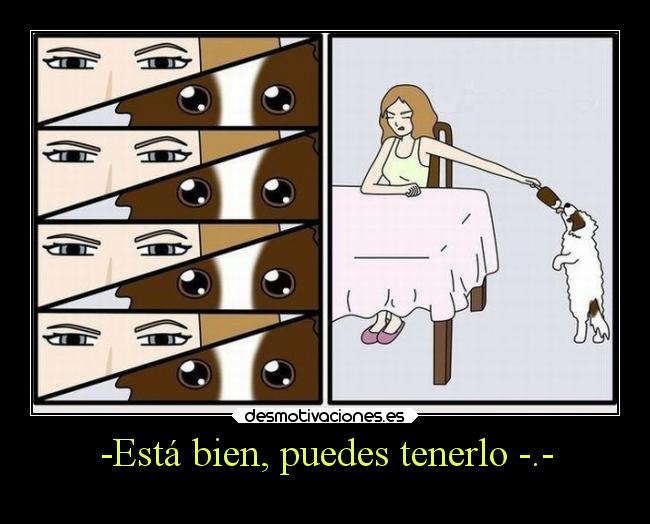 -Está bien, puedes tenerlo -.- -