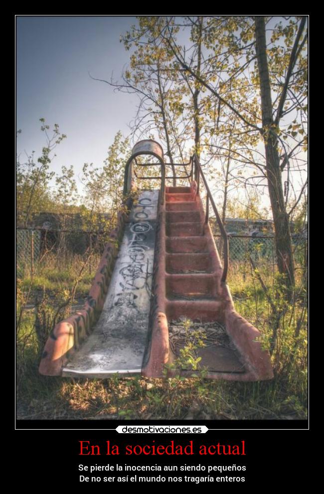 En la sociedad actual - Se pierde la inocencia aun siendo pequeños
De no ser así el mundo nos tragaría enteros