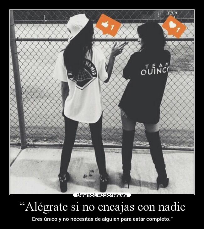 “Alégrate si no encajas con nadie - Eres único y no necesitas de alguien para estar completo.”