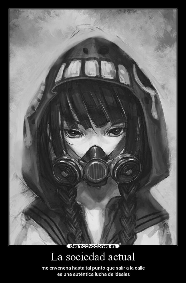 La sociedad actual - me envenena hasta tal punto que salir a la calle
 es una auténtica lucha de ideales