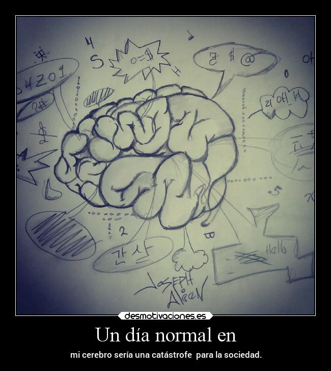 Un día normal en - mi cerebro sería una catástrofe para la sociedad.