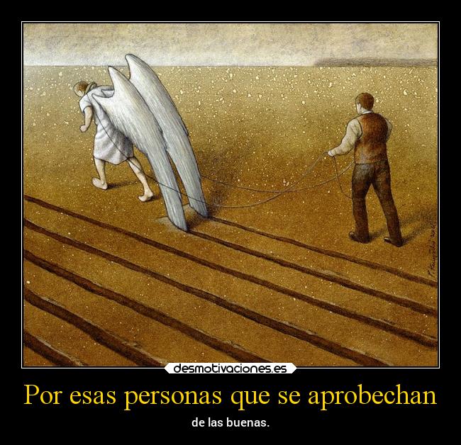 Por esas personas que se aprobechan - de las buenas.