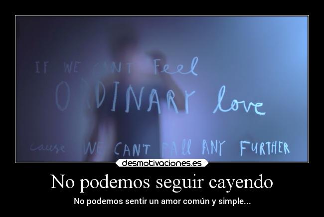 No podemos seguir cayendo - No podemos sentir un amor común y simple...